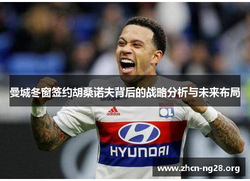 曼城冬窗签约胡桑诺夫背后的战略分析与未来布局 曼城冬窗签约胡桑诺夫背后的战略分析与未来布局