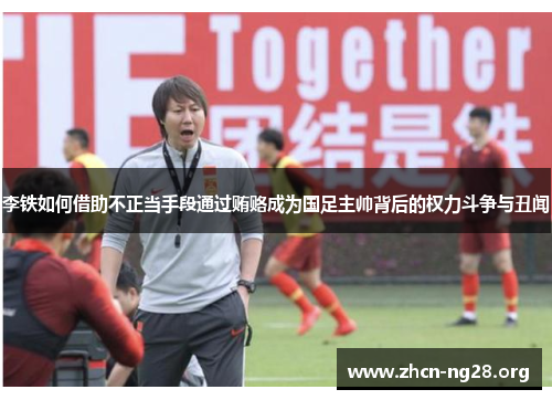 李铁如何借助不正当手段通过贿赂成为国足主帅背后的权力斗争与丑闻