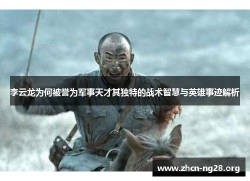 李云龙为何被誉为军事天才其独特的战术智慧与英雄事迹解析