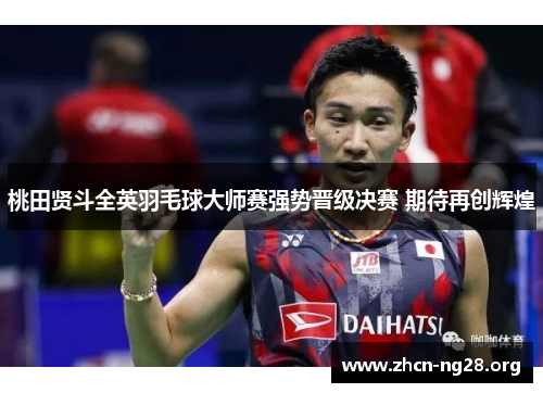 桃田贤斗全英羽毛球大师赛强势晋级决赛 期待再创辉煌