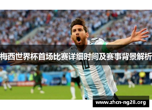 梅西世界杯首场比赛详细时间及赛事背景解析